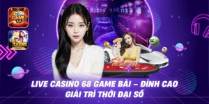 Live Casino 68 game bài – Đỉnh Cao Giải Trí Thời Đại Số